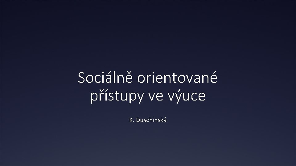 Sociálně orientované přístupy ve výuce K. Duschinská 