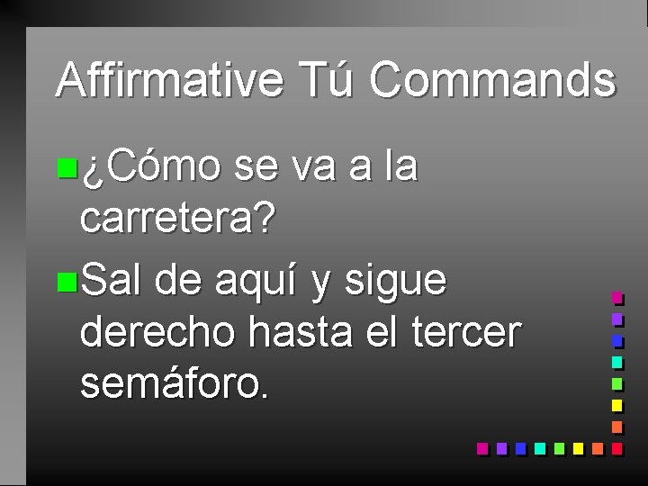 Affirmative Tú Commands n¿Cómo se va a la carretera? n. Sal de aquí y