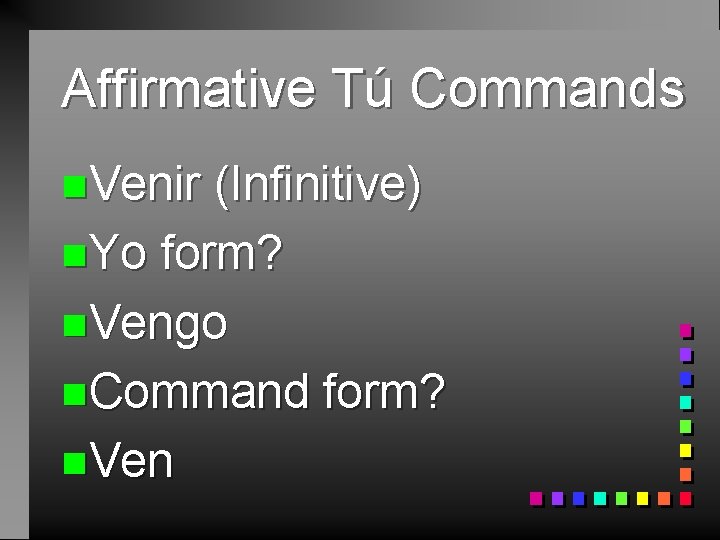 Affirmative Tú Commands n. Venir (Infinitive) n. Yo form? n. Vengo n. Command form?