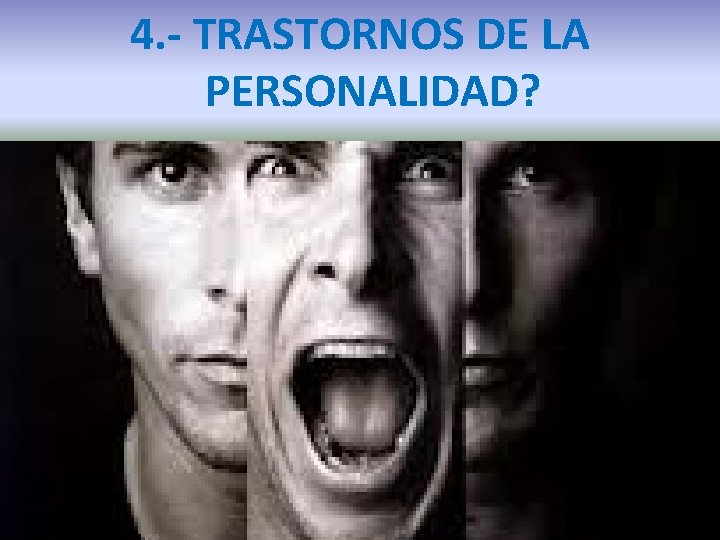 4. - TRASTORNOS DE LA PERSONALIDAD? 