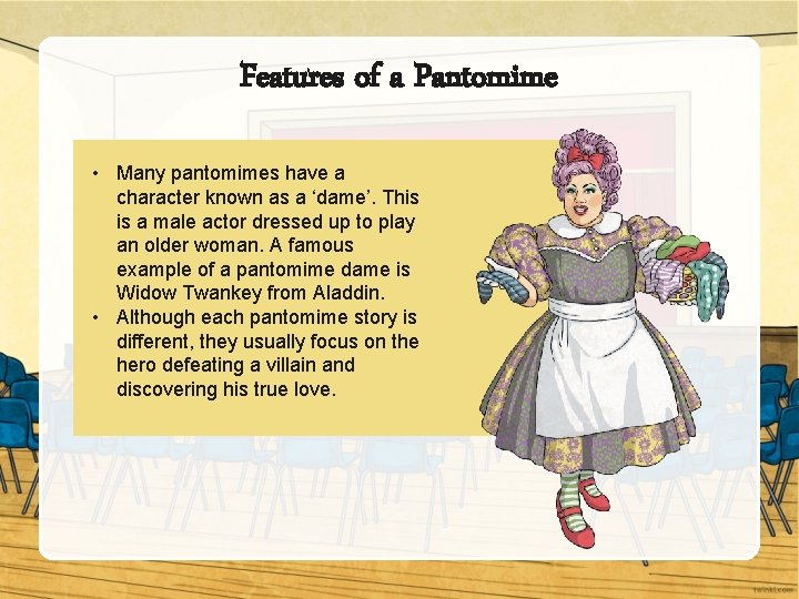 Features of a Pantomime • Many pantomimes have a character known as a ‘dame’.