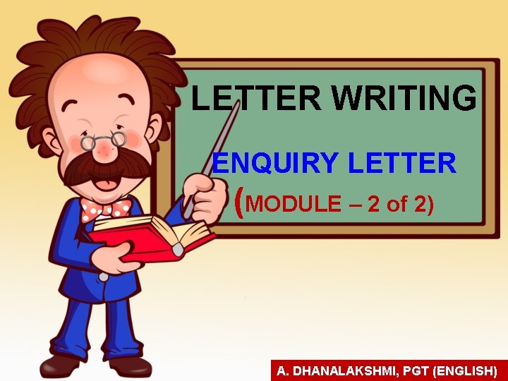 LETTER WRITING ENQUIRY LETTER (MODULE – 2 of 2) A. DHANALAKSHMI, PGT (ENGLISH) 