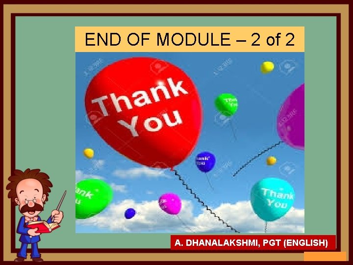 END OF MODULE – 2 of 2 A. DHANALAKSHMI, PGT (ENGLISH) 