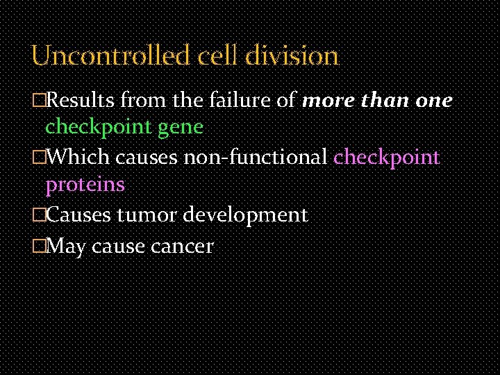 Uncontrolled cell division �Results from the failure of more than one checkpoint gene �Which