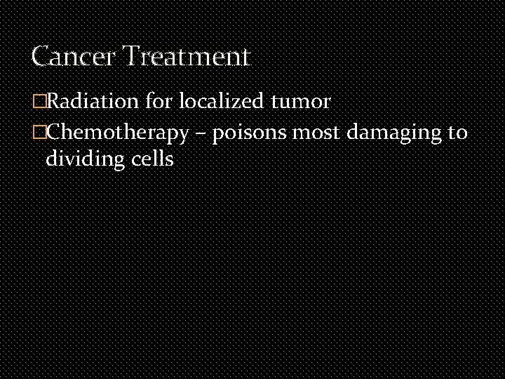 Cancer Treatment �Radiation for localized tumor �Chemotherapy – poisons most damaging to dividing cells