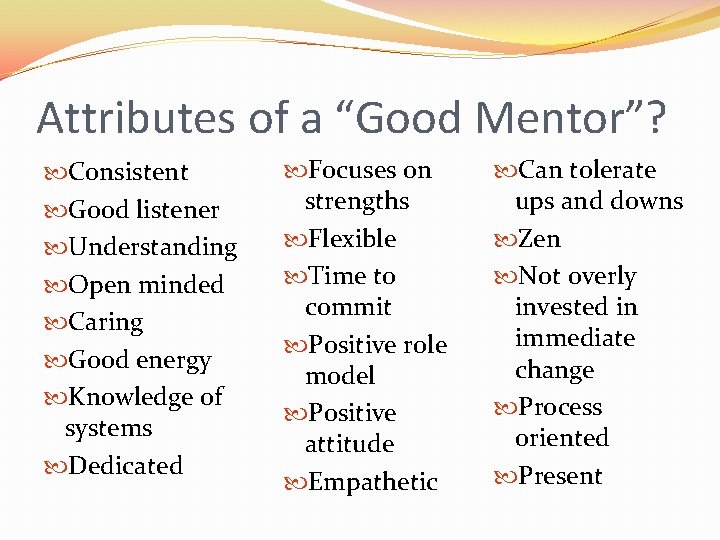 Attributes of a “Good Mentor”? Consistent Good listener Understanding Open minded Caring Good energy