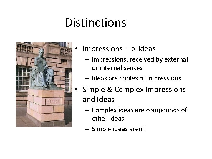 Distinctions • Impressions —> Ideas – Impressions: received by external or internal senses –