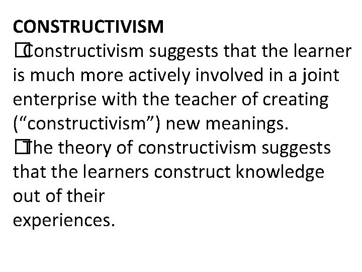 CONSTRUCTIVISM �Constructivism suggests that the learner is much more actively involved in a joint