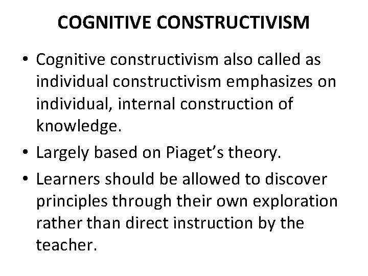 COGNITIVE CONSTRUCTIVISM • Cognitive constructivism also called as individual constructivism emphasizes on individual, internal