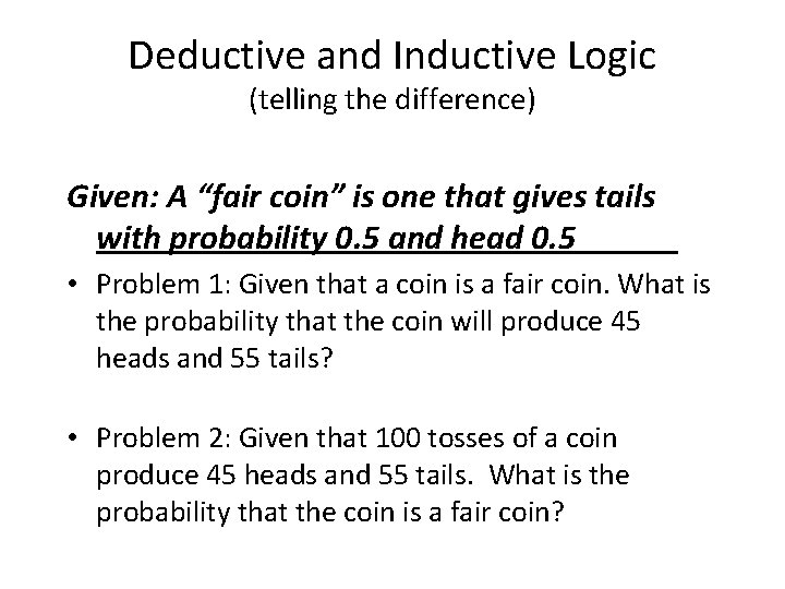 Deductive and Inductive Logic (telling the difference) Given: A “fair coin” is one that