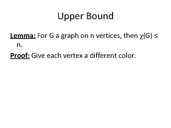 Upper Bound Lemma: For G a graph on n vertices, then χ(G) ≤ n.