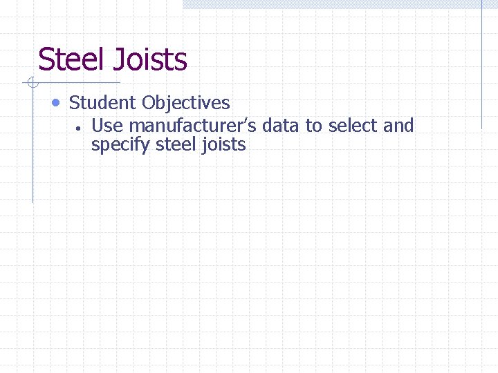 Steel Joists • Student Objectives • Use manufacturer’s data to select and specify steel