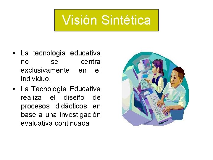 Visión Sintética • La tecnología educativa no se centra exclusivamente en el individuo. •