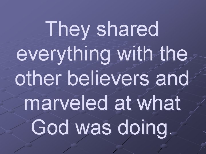 They shared everything with the other believers and marveled at what God was doing.