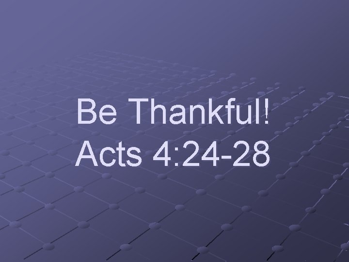 Be Thankful! Acts 4: 24 -28 