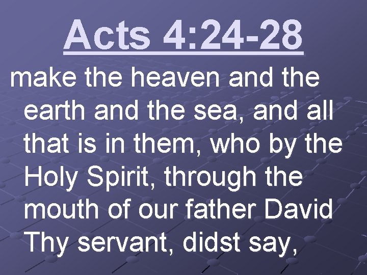 Acts 4: 24 -28 make the heaven and the earth and the sea, and