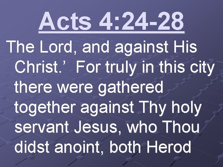 Acts 4: 24 -28 The Lord, and against His Christ. ’ For truly in