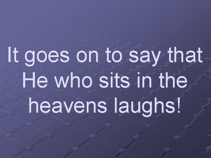 It goes on to say that He who sits in the heavens laughs! 