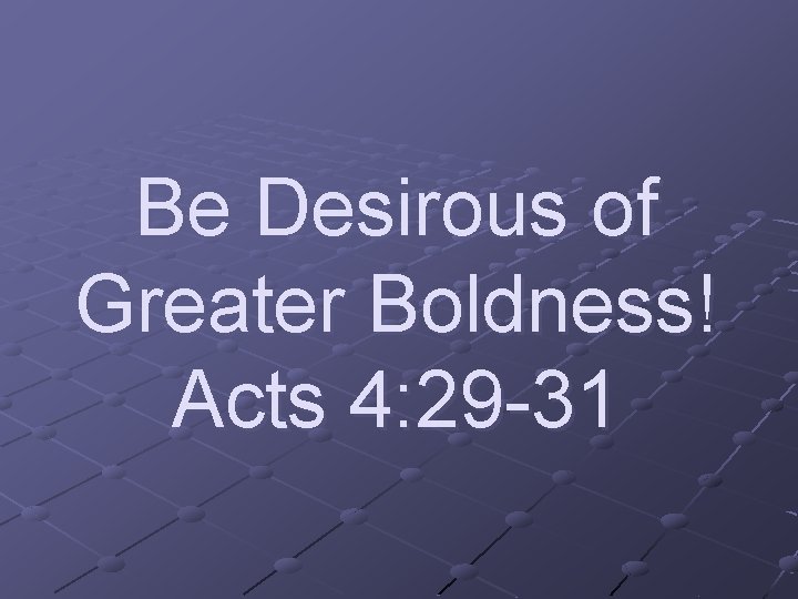 Be Desirous of Greater Boldness! Acts 4: 29 -31 