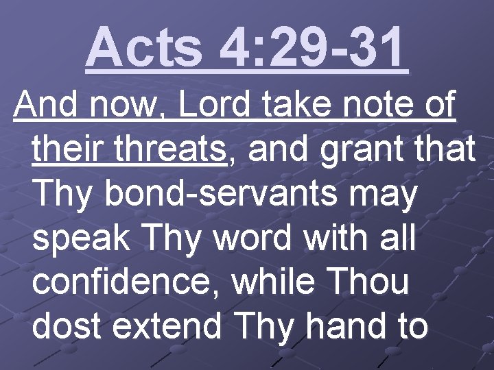 Acts 4: 29 -31 And now, Lord take note of their threats, and grant