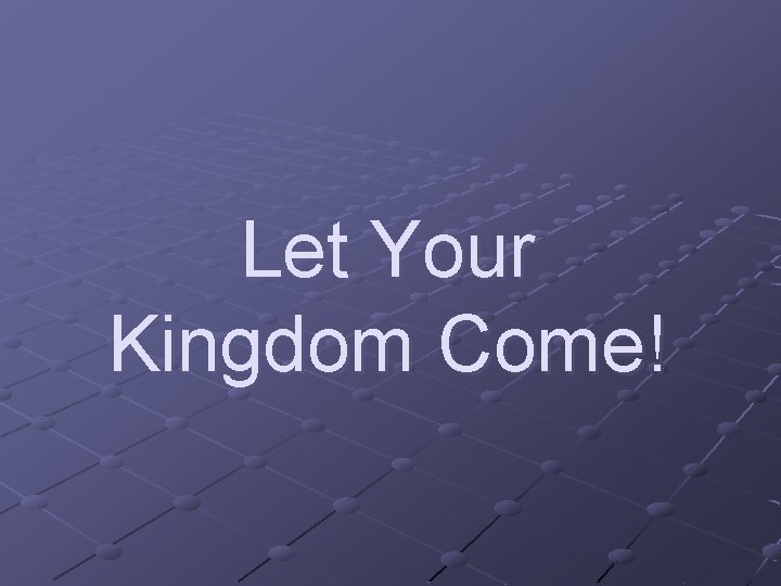 Let Your Kingdom Come! 