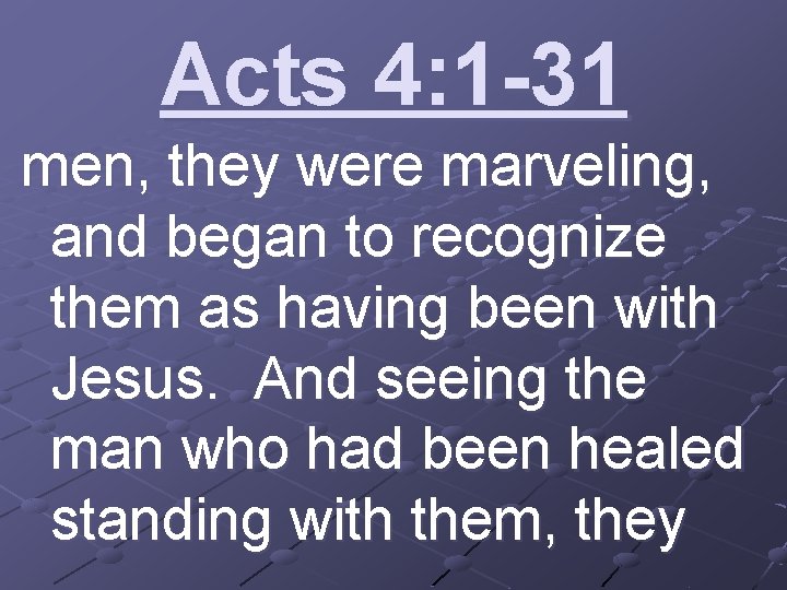 Acts 4: 1 -31 men, they were marveling, and began to recognize them as