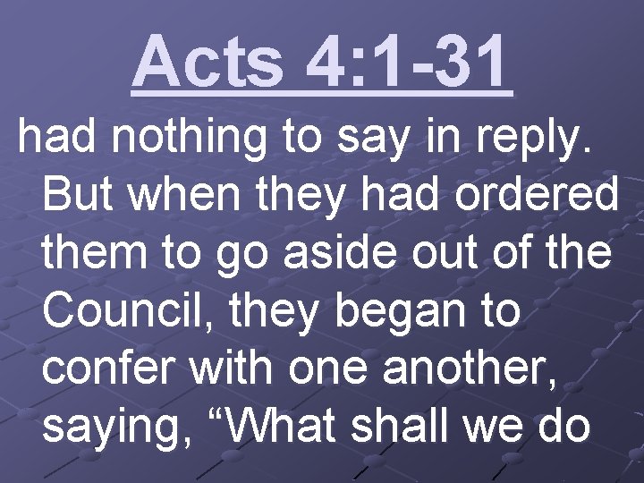 Acts 4: 1 -31 had nothing to say in reply. But when they had