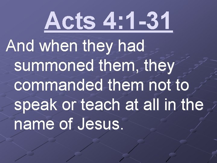 Acts 4: 1 -31 And when they had summoned them, they commanded them not