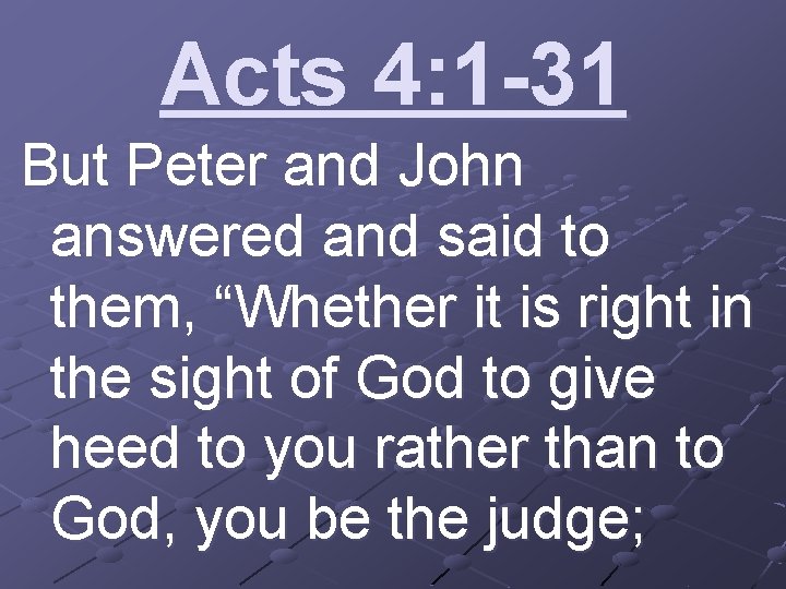 Acts 4: 1 -31 But Peter and John answered and said to them, “Whether