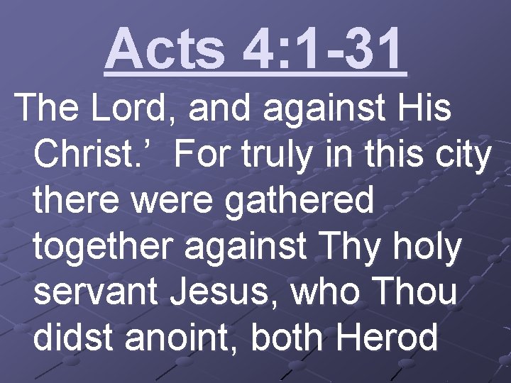 Acts 4: 1 -31 The Lord, and against His Christ. ’ For truly in