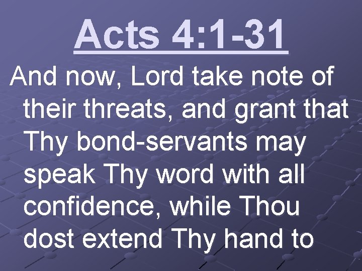 Acts 4: 1 -31 And now, Lord take note of their threats, and grant