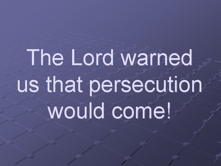 The Lord warned us that persecution would come! 