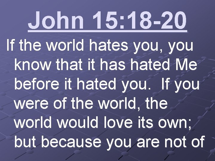 John 15: 18 -20 If the world hates you, you know that it has