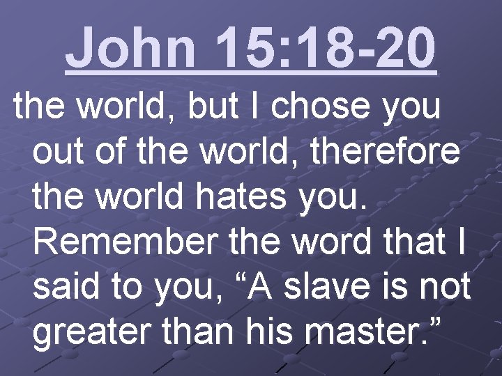 John 15: 18 -20 the world, but I chose you out of the world,