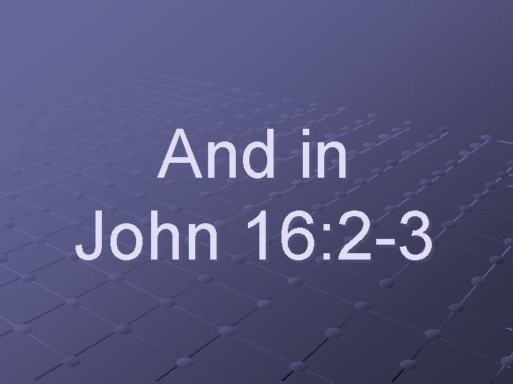 And in John 16: 2 -3 