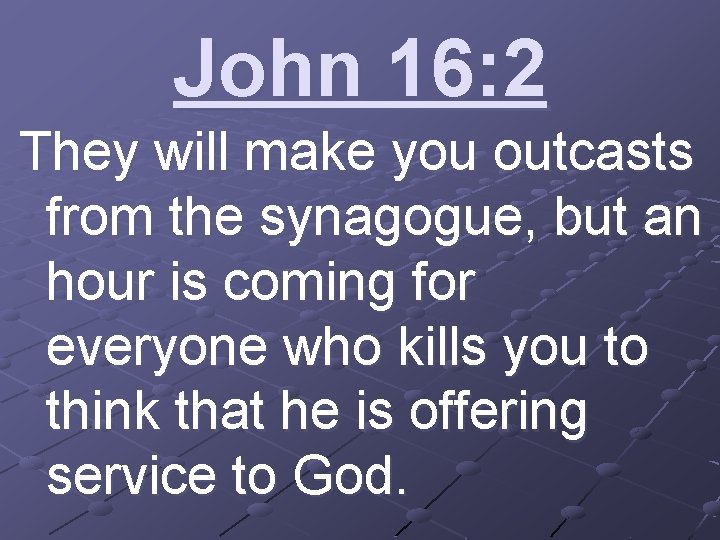 John 16: 2 They will make you outcasts from the synagogue, but an hour