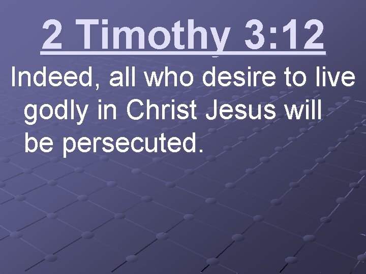 2 Timothy 3: 12 Indeed, all who desire to live godly in Christ Jesus