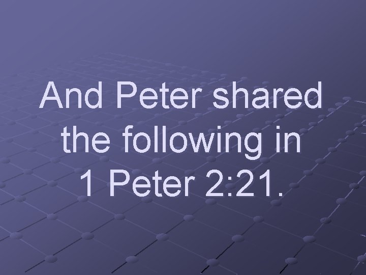 And Peter shared the following in 1 Peter 2: 21. 