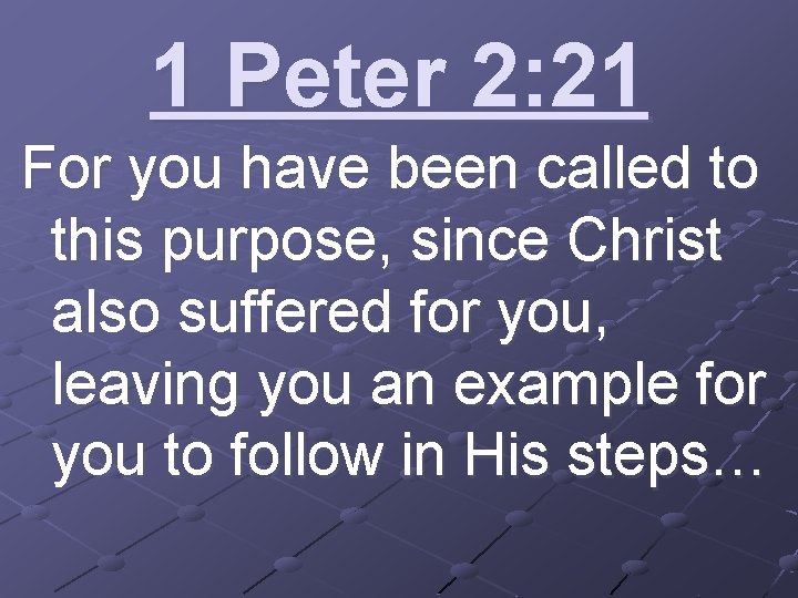 1 Peter 2: 21 For you have been called to this purpose, since Christ