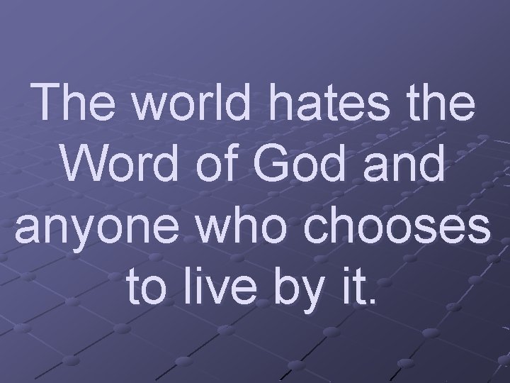 The world hates the Word of God anyone who chooses to live by it.