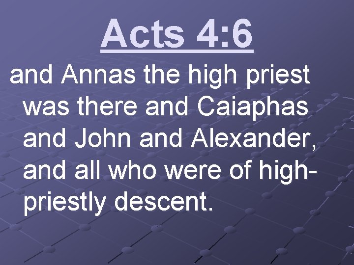 Acts 4: 6 and Annas the high priest was there and Caiaphas and John