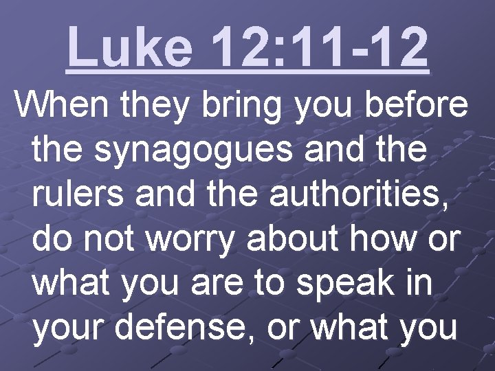 Luke 12: 11 -12 When they bring you before the synagogues and the rulers