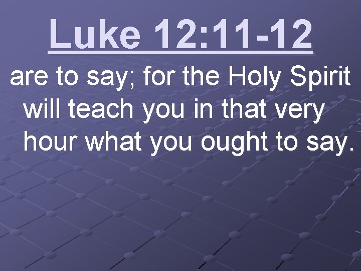 Luke 12: 11 -12 are to say; for the Holy Spirit will teach you