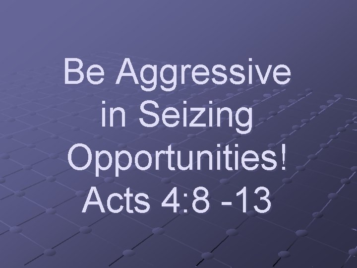 Be Aggressive in Seizing Opportunities! Acts 4: 8 -13 