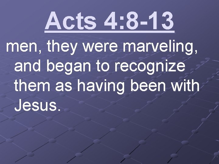 Acts 4: 8 -13 men, they were marveling, and began to recognize them as