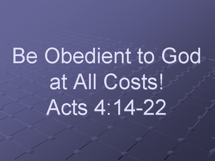 Be Obedient to God at All Costs! Acts 4: 14 -22 