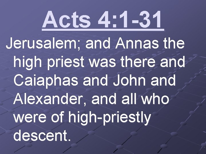 Acts 4: 1 -31 Jerusalem; and Annas the high priest was there and Caiaphas