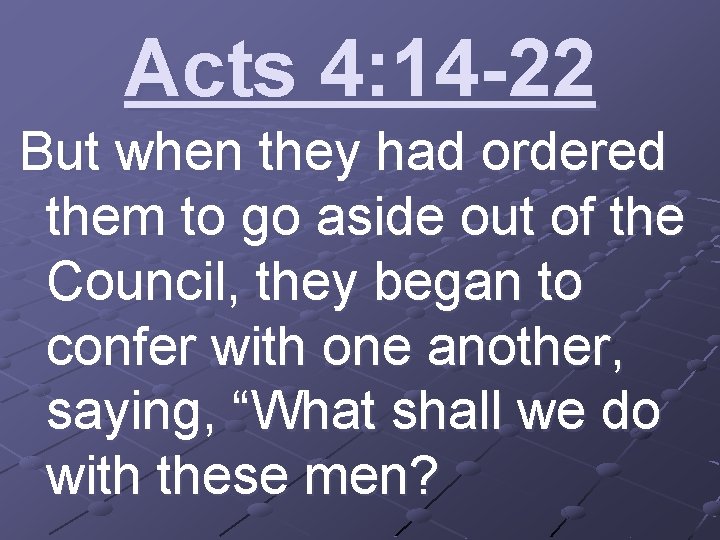 Acts 4: 14 -22 But when they had ordered them to go aside out