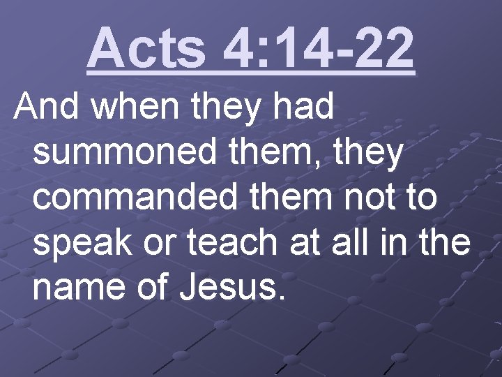 Acts 4: 14 -22 And when they had summoned them, they commanded them not