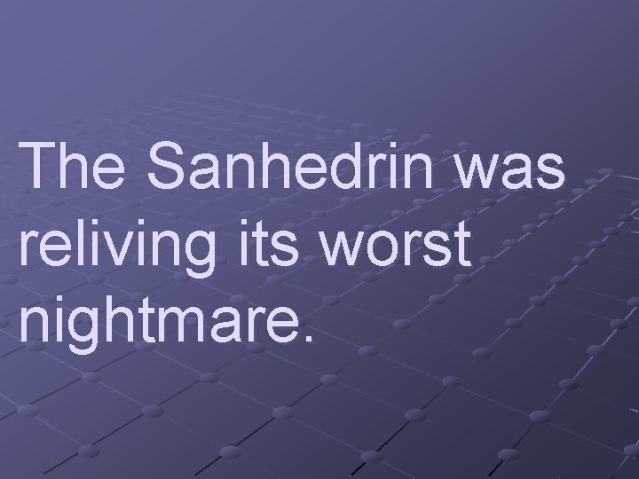 The Sanhedrin was reliving its worst nightmare. 